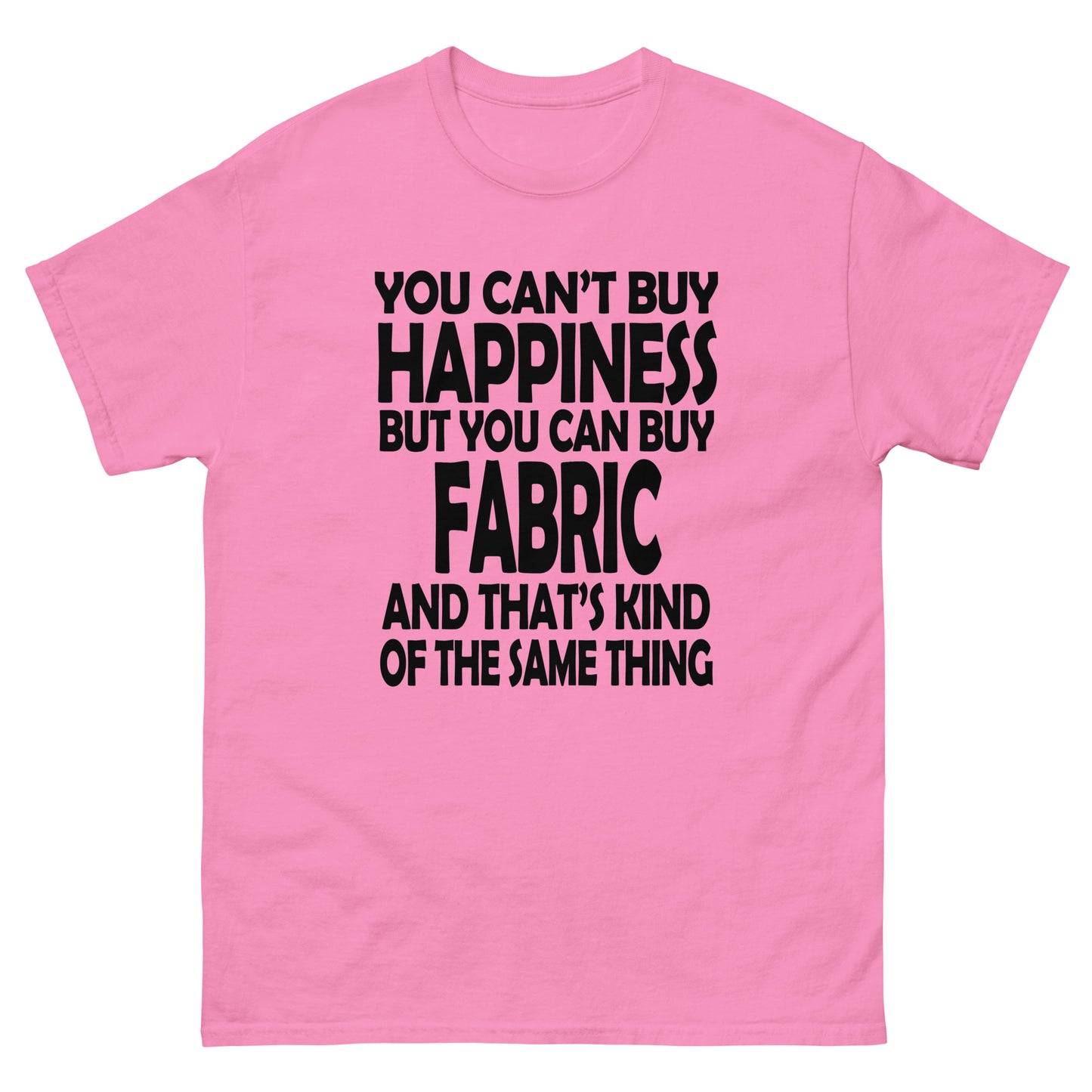 You Can't Buy Happiness, But You Can Buy Fabric- Unisex classic tee