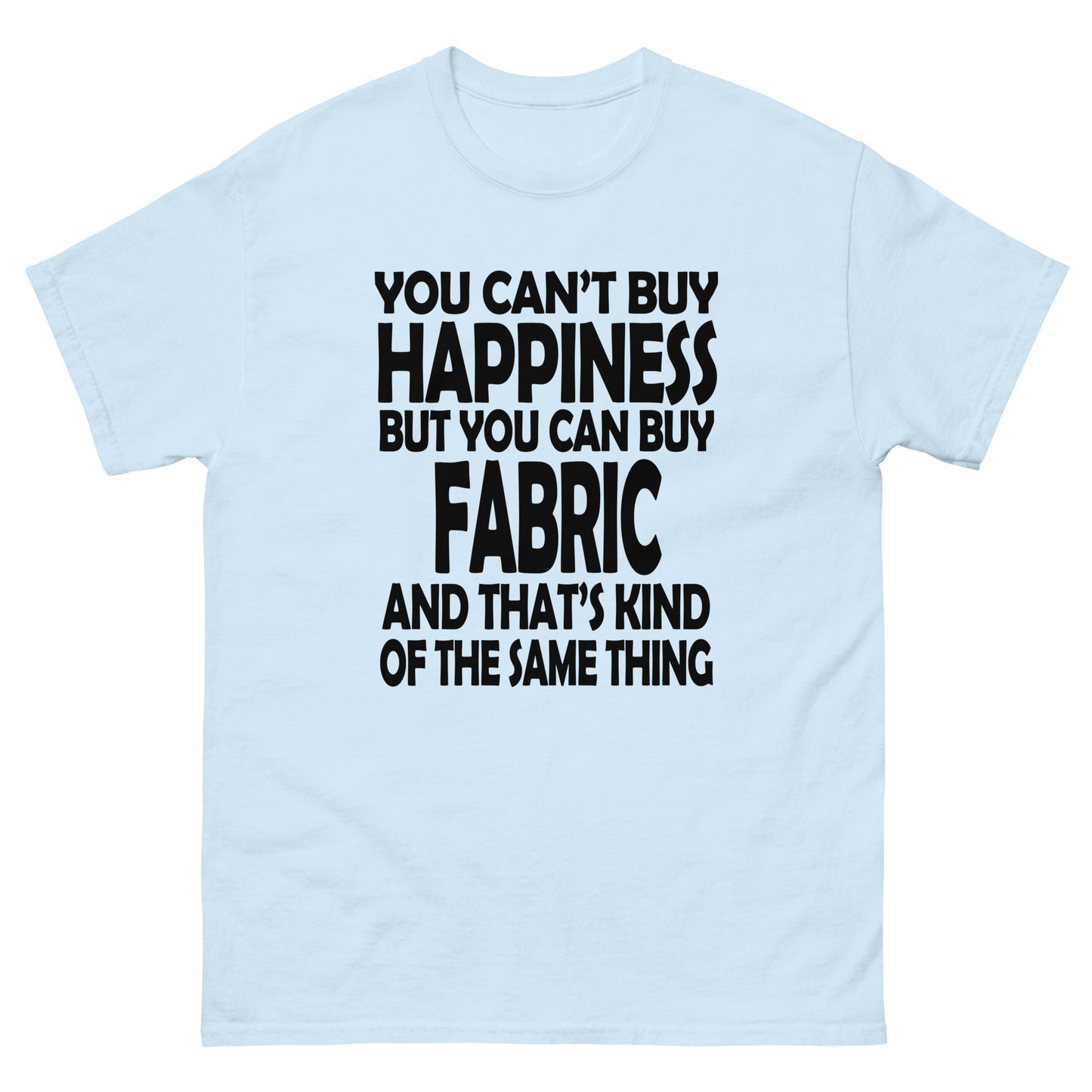 You Can't Buy Happiness, But You Can Buy Fabric- Unisex classic tee