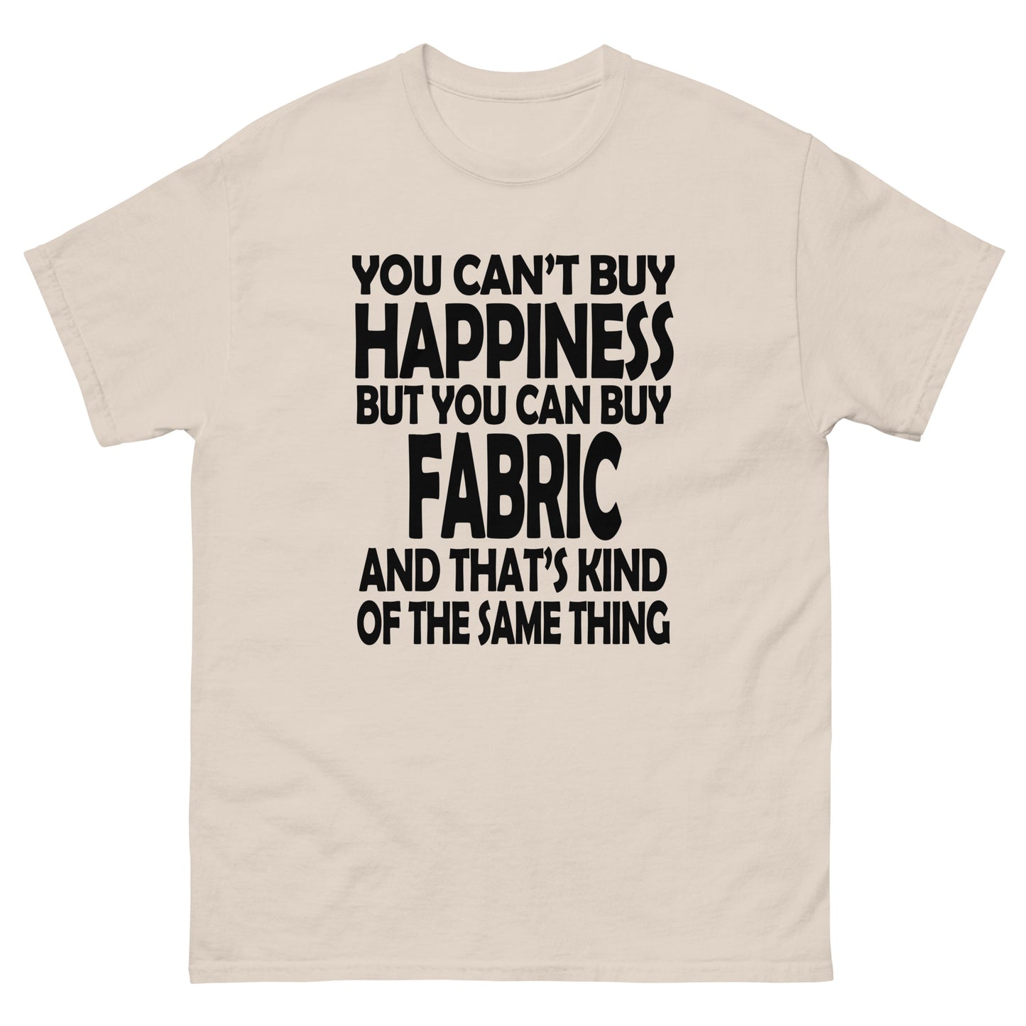 You Can't Buy Happiness, But You Can Buy Fabric- Unisex classic tee