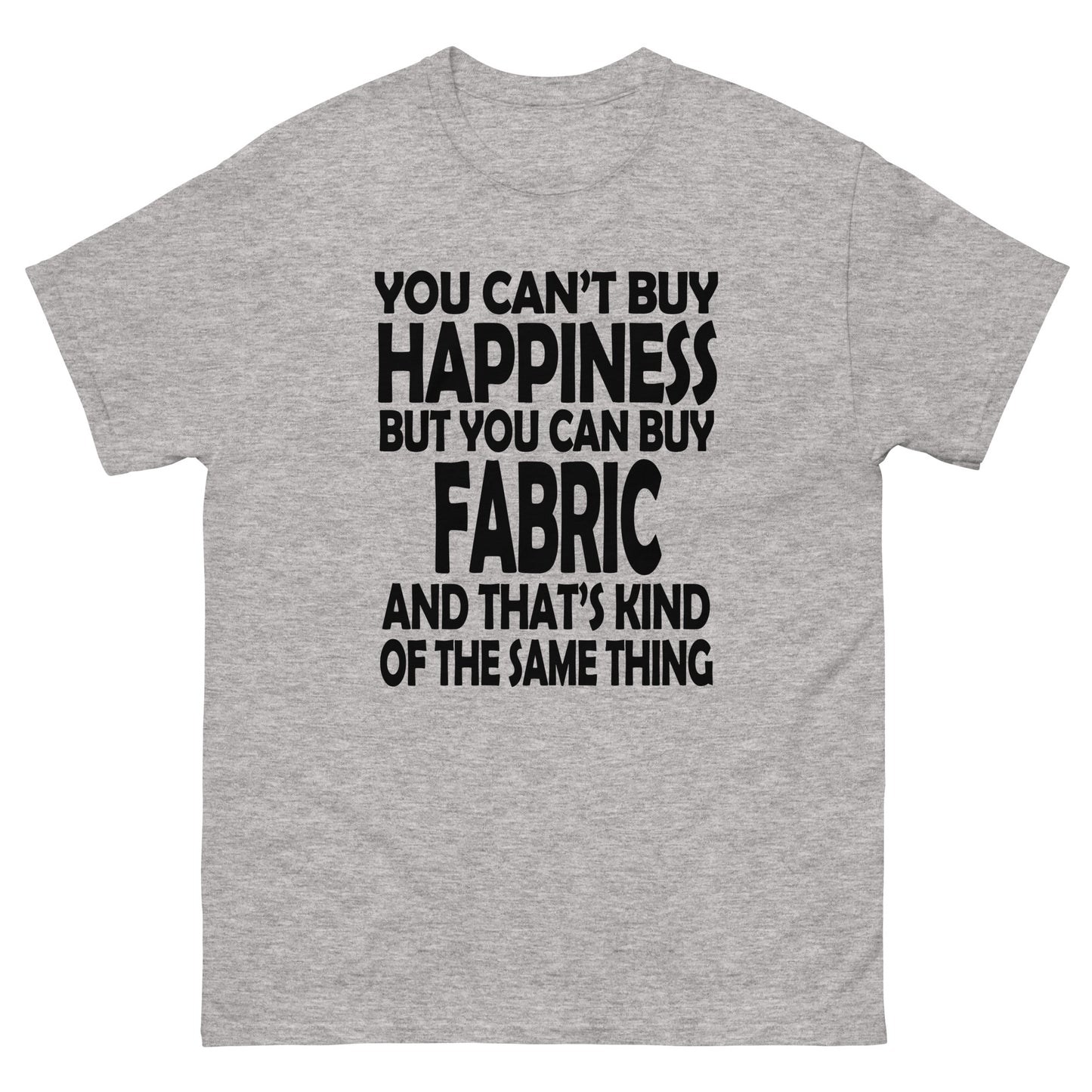 You Can't Buy Happiness, But You Can Buy Fabric- Unisex classic tee