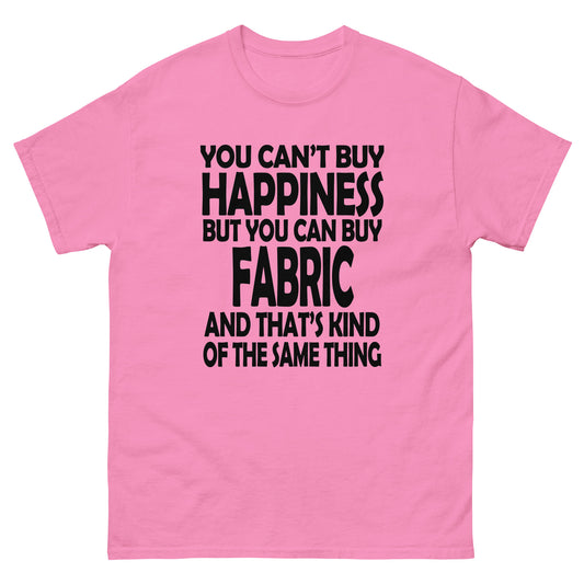 You Can't Buy Happiness, But You Can Buy Fabric- Unisex classic tee