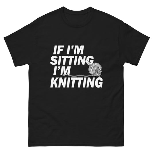If I'm Sitting I'm Knitting- Unisex classic tee