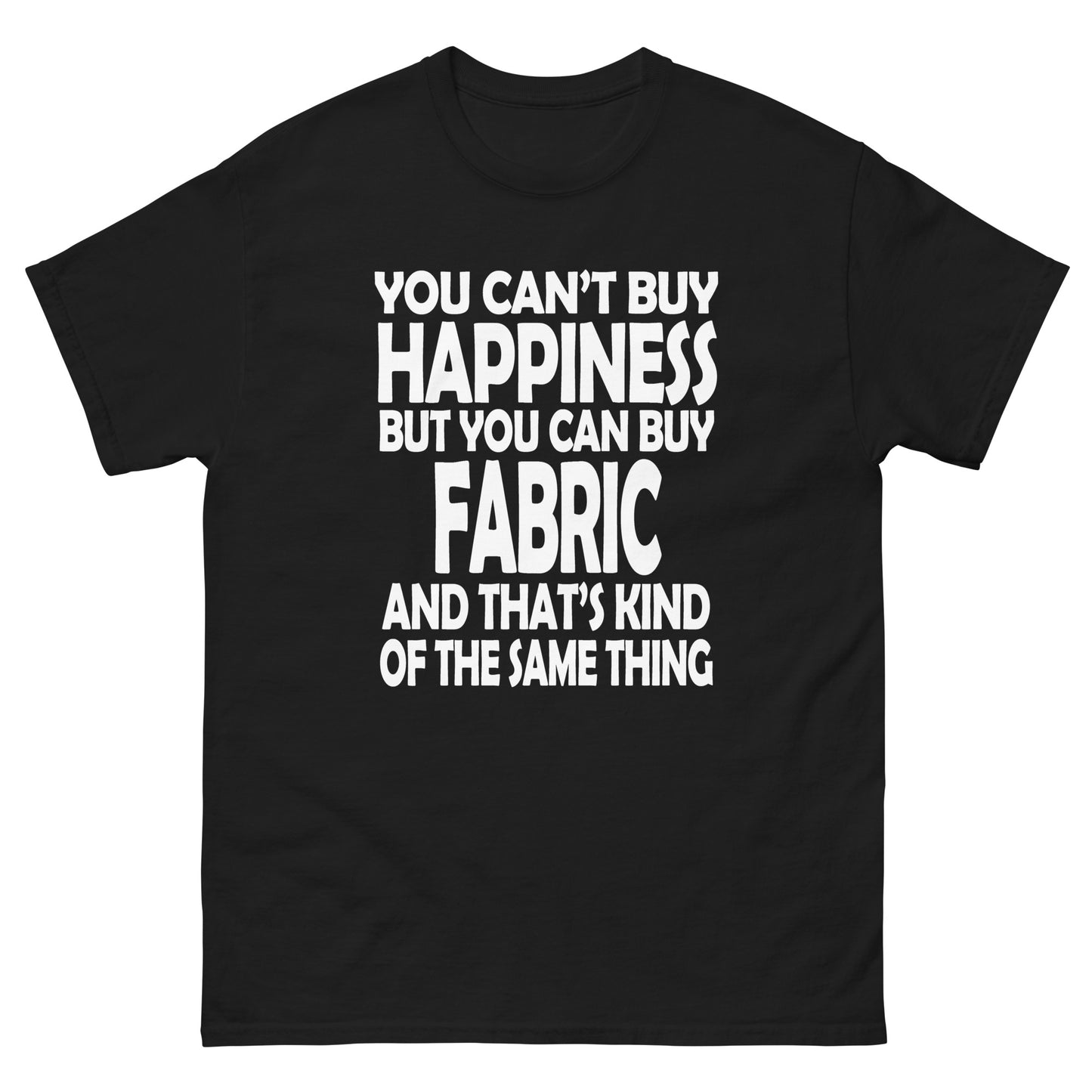 You Can't Buy Happiness, But You Can Buy Fabric- Unisex classic tee
