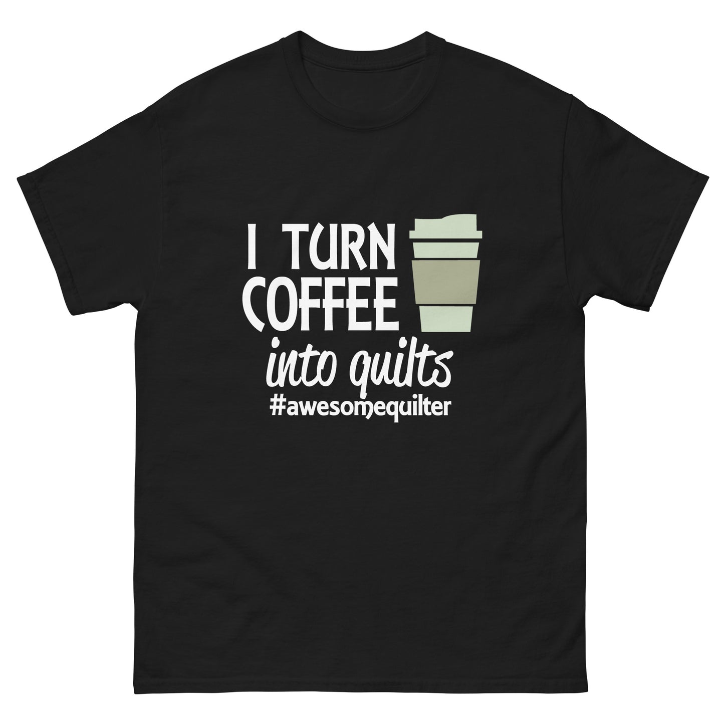 I Turn Coffee Into Quilts- Unisex classic tee