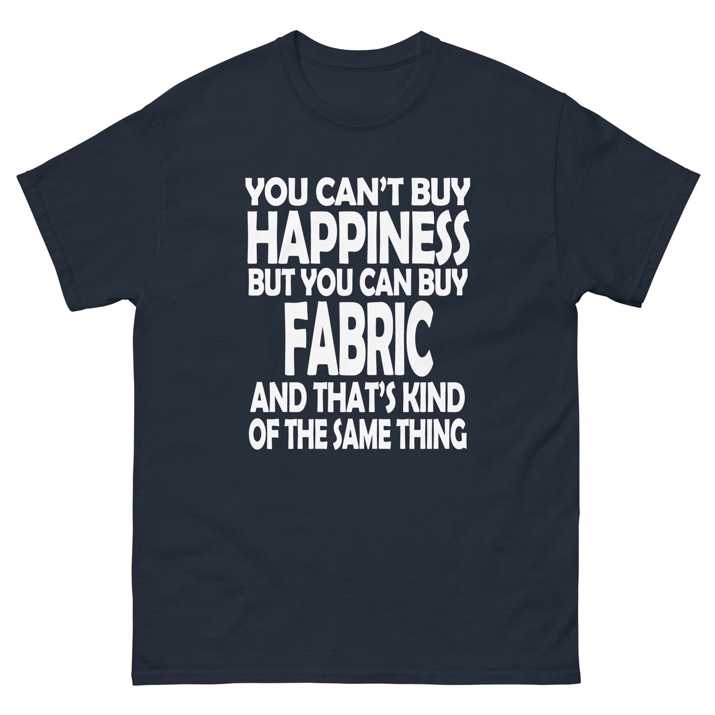You Can't Buy Happiness, But You Can Buy Fabric- Unisex classic tee