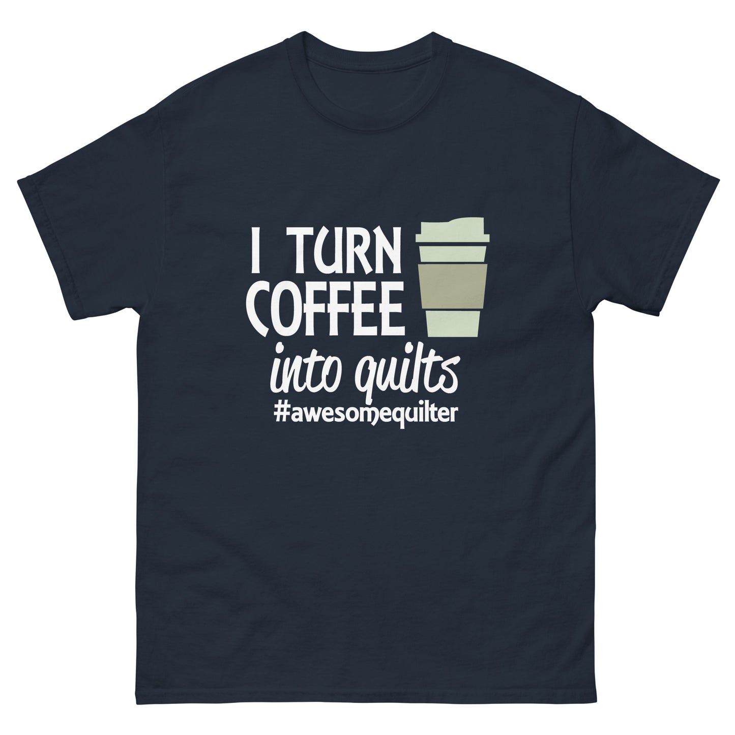 I Turn Coffee Into Quilts- Unisex classic tee
