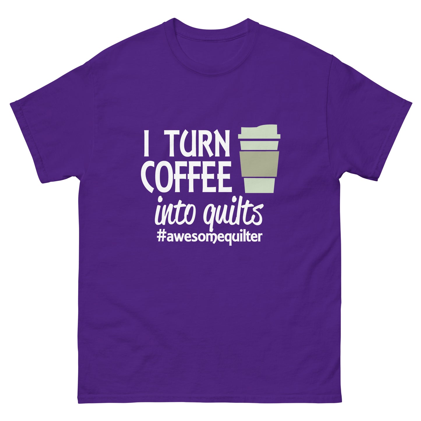 I Turn Coffee Into Quilts- Unisex classic tee