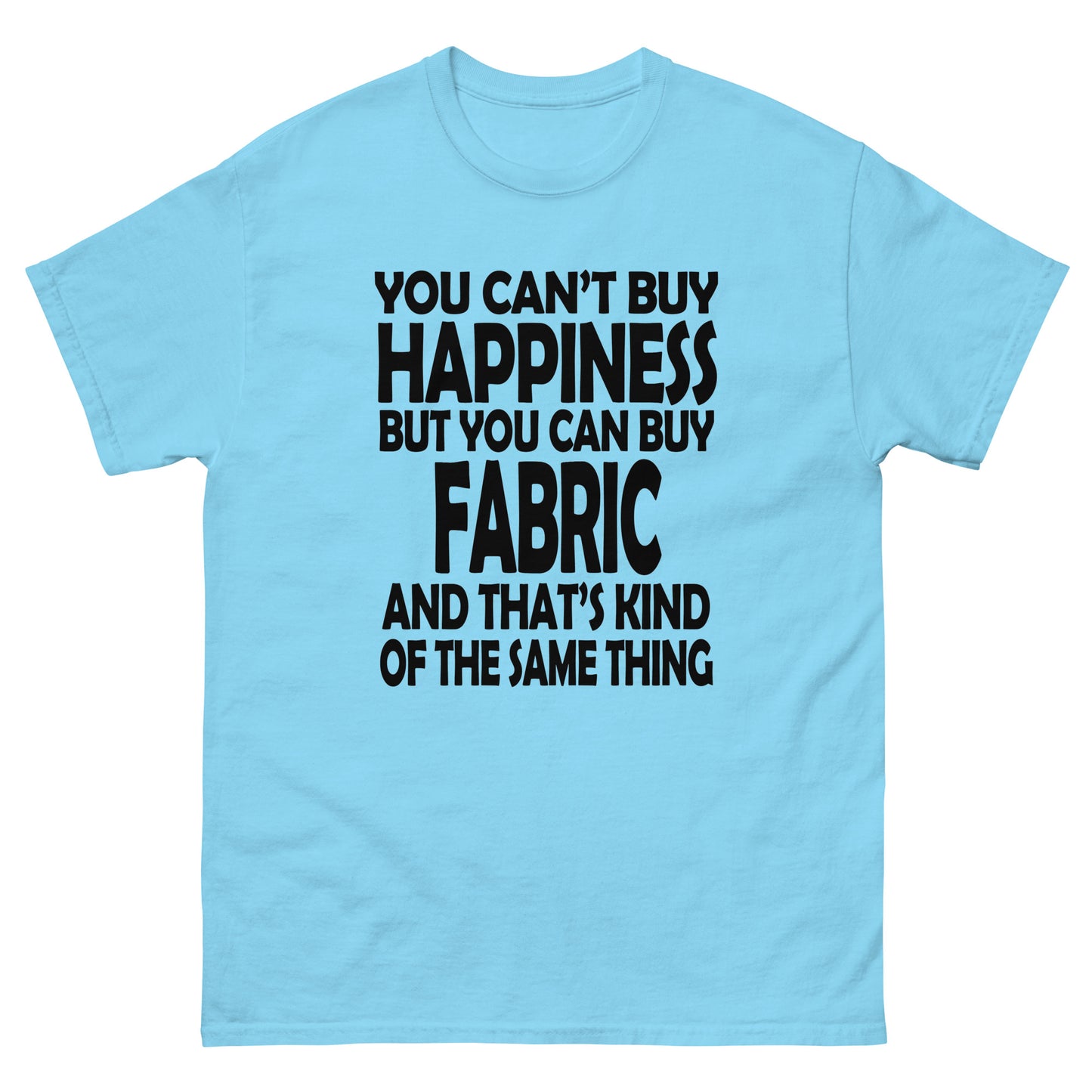 You Can't Buy Happiness, But You Can Buy Fabric- Unisex classic tee