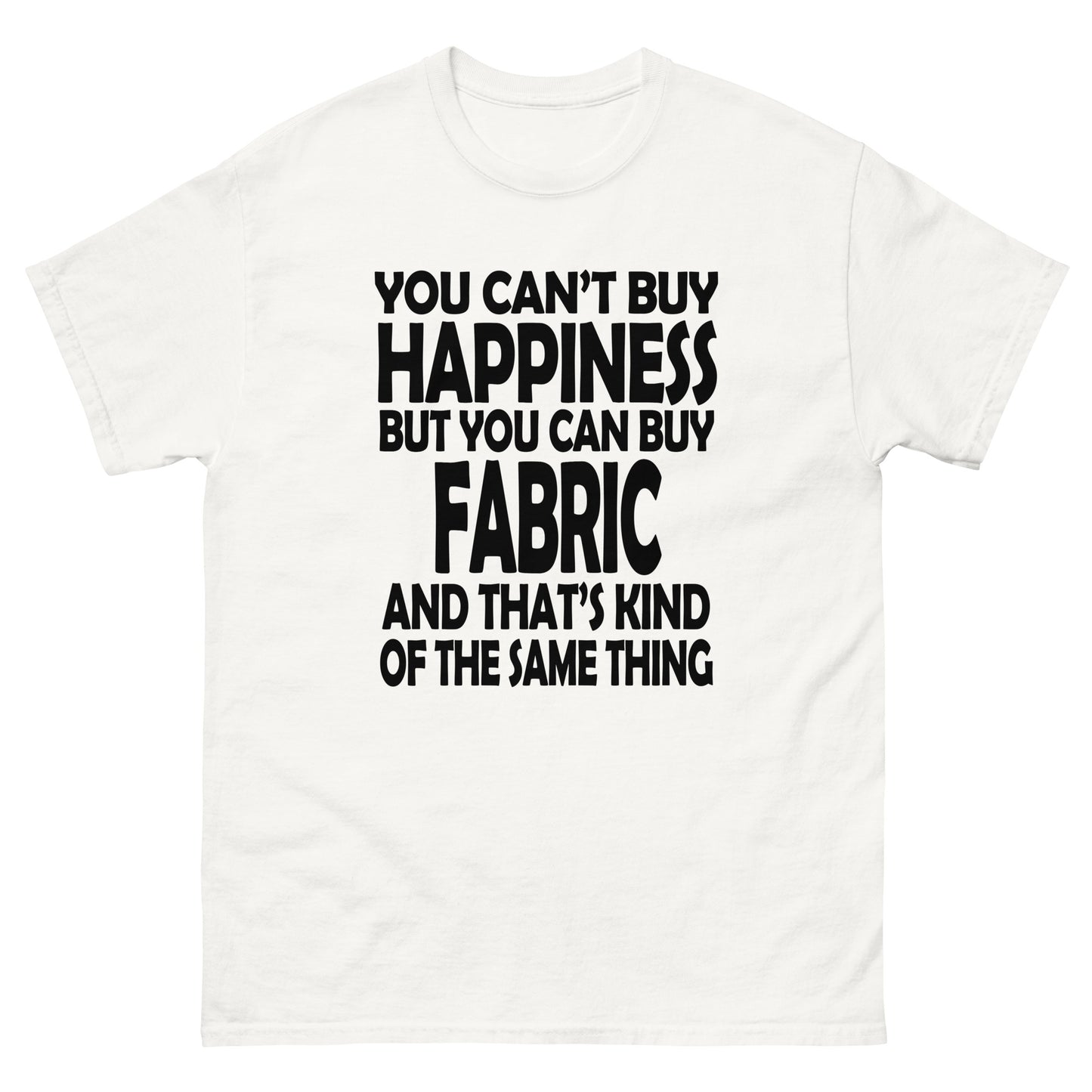 You Can't Buy Happiness, But You Can Buy Fabric- Unisex classic tee